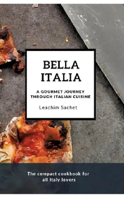 Bella Italia: A gourmet journey through Italian cuisine: The compact cookbook for all Italy lovers by Leachim Sachet