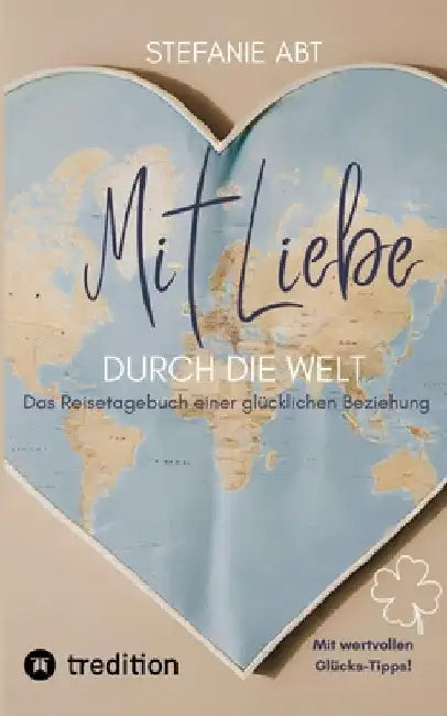 Mit Liebe durch die Welt: Das Reisetagebuch einer glücklichen Beziehung - mit wertvollen Glücks-Tipps by Stefanie Abt