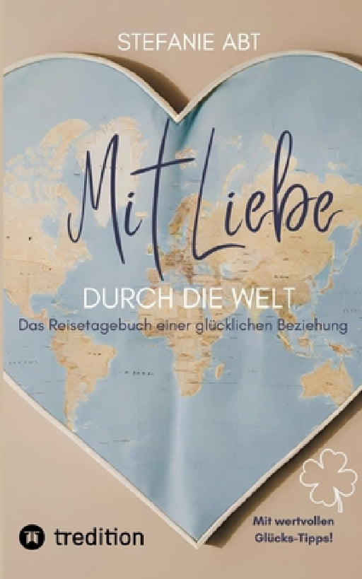 Mit Liebe durch die Welt: Das Reisetagebuch einer glücklichen Beziehung - mit wertvollen Glücks-Tipps by Stefanie Abt
