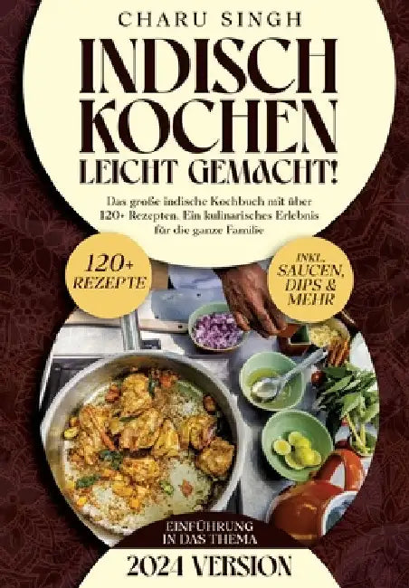 Indisch kochen leicht gemacht!: Das große indische Kochbuch mit über 120+ Rezepten. Ein kulinarisches Erlebnis für die ganze Familie by Charu Singh
