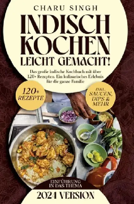 Indisch kochen leicht gemacht!: Das große indische Kochbuch mit über 120+ Rezepten. Ein kulinarisches Erlebnis für die ganze Familie by Charu Singh