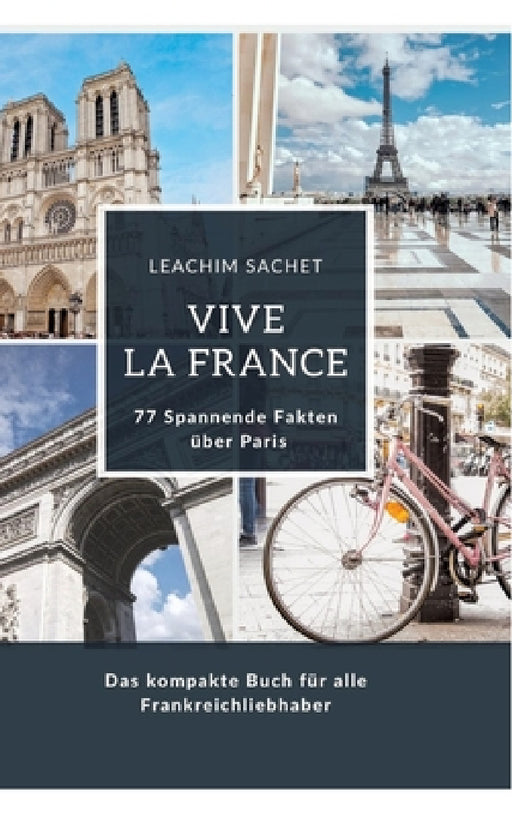 Vive la France: 77 Spannende Fakten über Paris: Das kompakte Buch für alle Frankreichliebhaber by Leachim Sachet