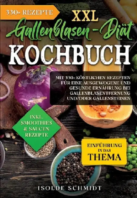 XXL Gallenblasen-Diät Kochbuch: Mit 250+ köstlichen Rezepten für eine ausgewogene und gesunde Ernährung bei Gallenblasentfernung und/oder Gallensteine by Isolde Schmidt