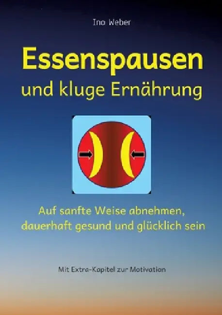 Essenspausen und kluge Ernährung: Auf sanfte Weise abnehmen, dauerhaft gesund und glücklich sein by Ino Weber