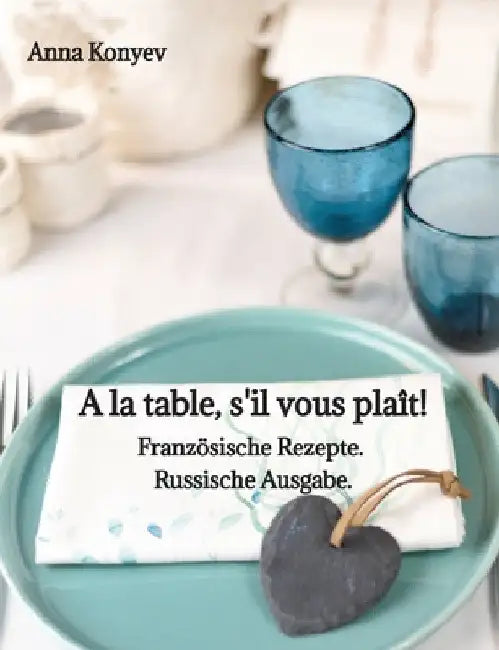 A la table, s'il vous plaît!: Französische Rezepte. Russische Ausgabe. by Anna Konyev