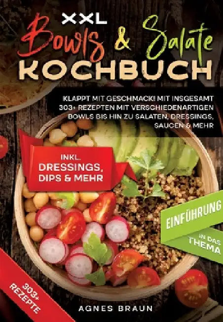 XXL Bowls & Salate Kochbuch: Klappt mit Geschmack! Mit insgesamt 303+ Rezepten mit verschiedenartigen Bowls bis hin zu Salaten, Dressings, Saucen & me by Agnes Braun