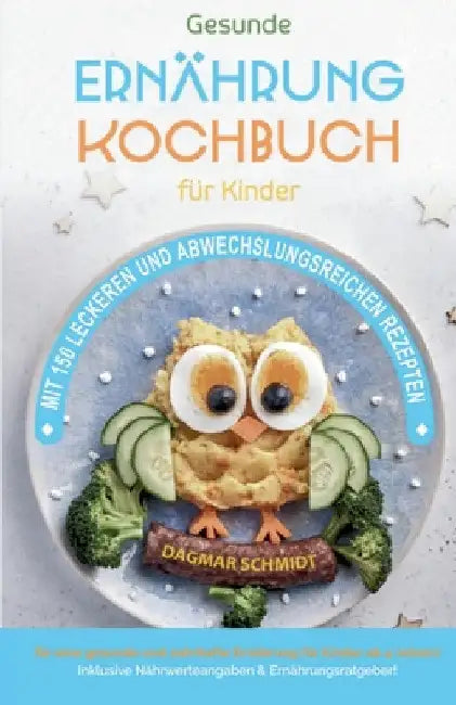 Kochbuch für Kinder! Gesundes Essen, das Kinder lieben werden.: Gemeinsam kochen: Gesunde Rezepte für Kinder und Eltern! Über 150 gesunde und spaßige by Dagmar Schmidt