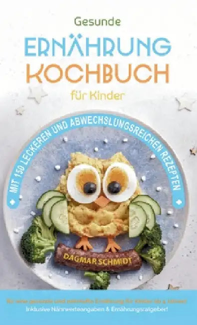 Kochbuch für Kinder! Gesundes Essen, das Kinder lieben werden.: Gemeinsam kochen: Gesunde Rezepte für Kinder und Eltern! Über 150 gesunde und spaßige by Dagmar Schmidt