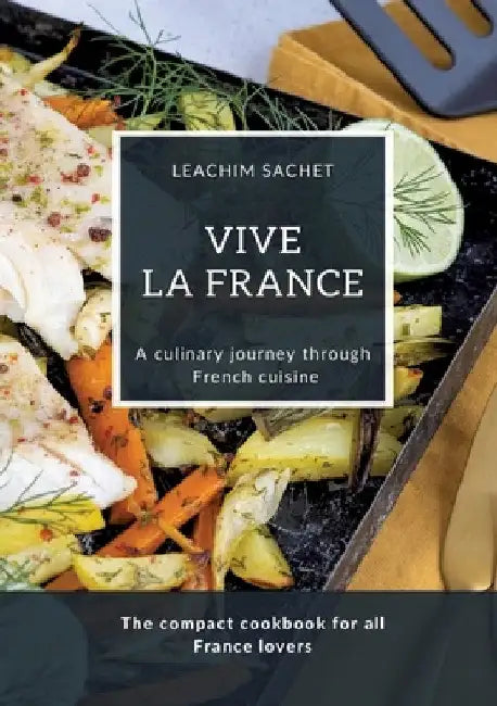 Vive la France - A culinary journey through French cuisine: The compact cookbook for all France lovers by Leachim Sachet