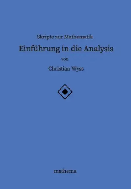 Skripte zur Mathematik - Einführung in die Analysis by Christian Wyss