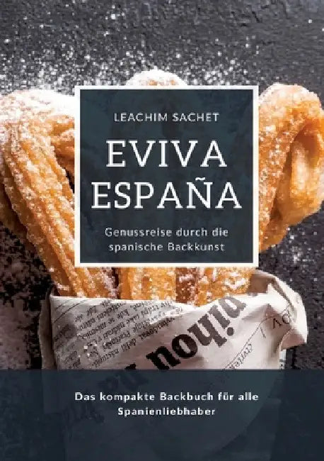 Eviva España: Genussreise durch die spanische Backkunst: Das kompakte Backbuch für alle Spanienliebhaber by Leachim Sachet
