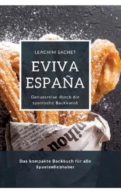 Eviva España: Genussreise durch die spanische Backkunst: Das kompakte Backbuch für alle Spanienliebhaber by Leachim Sachet