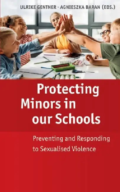 Protecting Minors in our Schools: Preventing and Responding to Sexualised Violence by Agnieszka Baran, Ulrike Gentner
