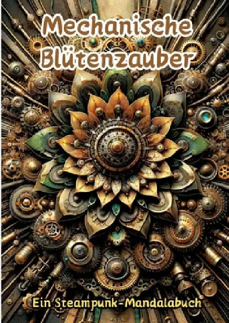 Mechanische Blütenzauber: Ein Steampunk-Mandalabuch by Maxi Pinselzauber