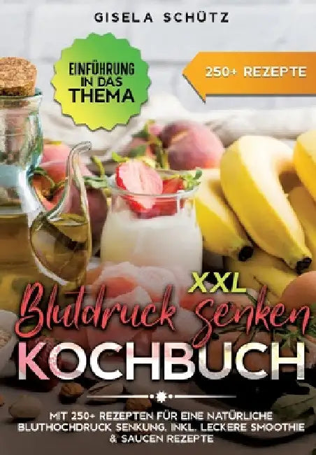 XXL Blutdruck senken Kochbuch: Mit 250+ Rezepten für eine natürliche Bluthochdruck Senkung. Inkl. leckere Smoothie & Saucen Rezepte by Gisela Schütz