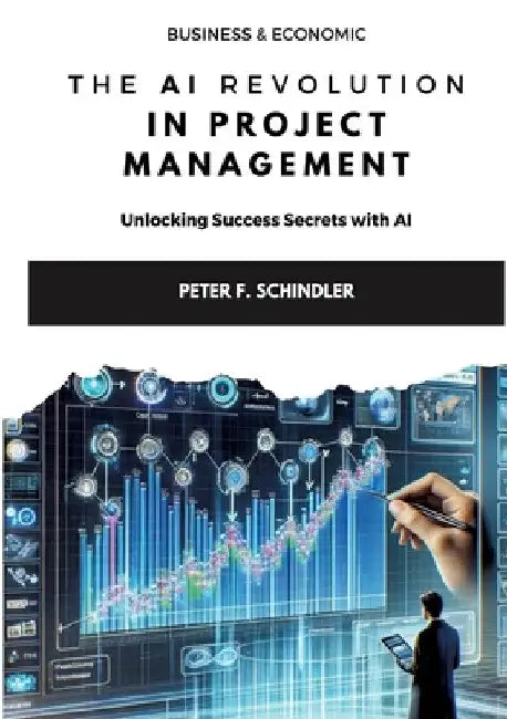 The AI Revolution in Project Management: Unlocking Success Secrets with AI by Peter F. Schindler