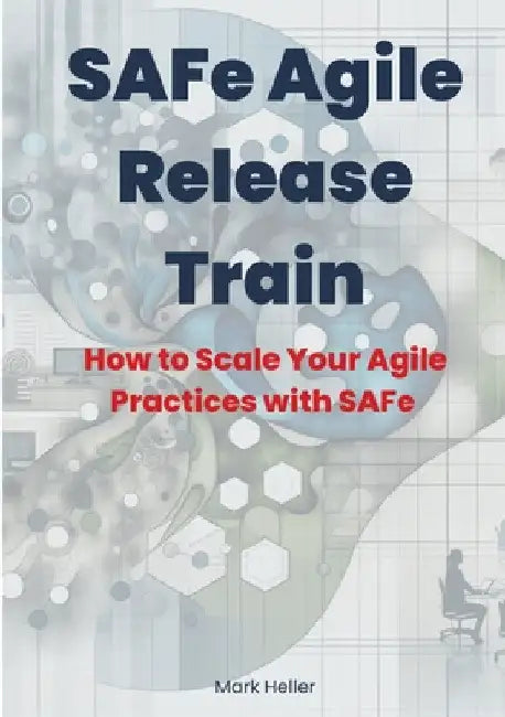 SAFe Agile Release Train: How to Scale Your Agile Practices with SAFe by Mark Heller