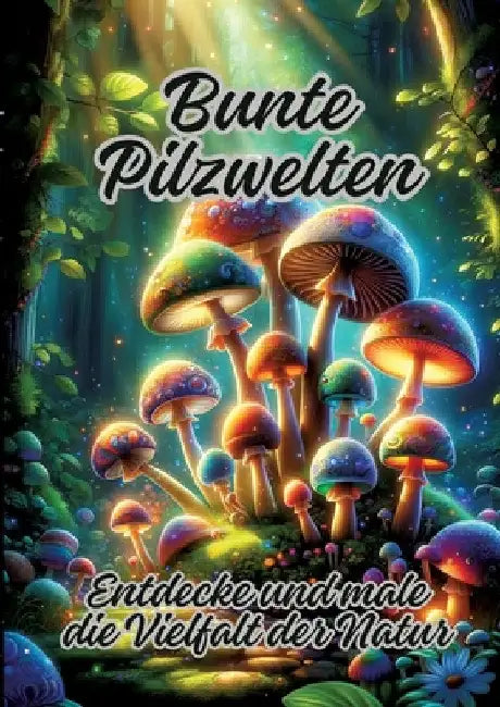 Bunte Pilzwelten: Entdecke und male die Vielfalt der Natur by Ela Artjoy