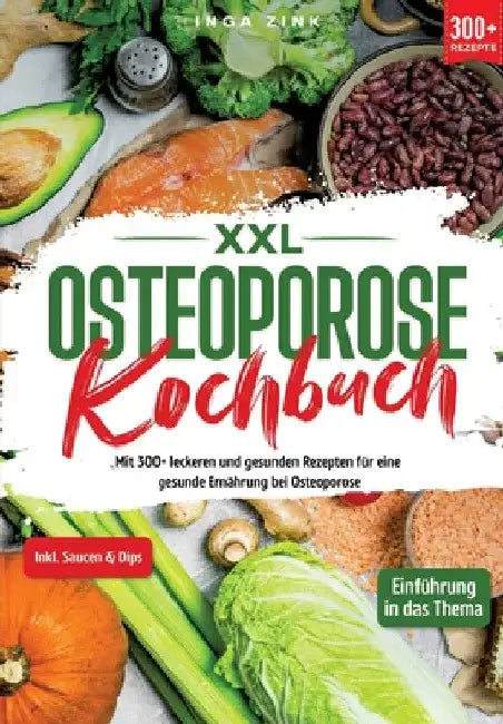 XXL Osteoporose Kochbuch: Mit 300+ leckeren und gesunden Rezepten für eine gesunde Ernährung bei Osteoporose by Inga Zink
