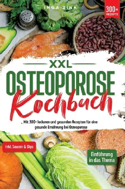 XXL Osteoporose Kochbuch: Mit 300+ leckeren und gesunden Rezepten für eine gesunde Ernährung bei Osteoporose by Inga Zink