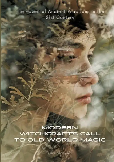 Modern Witchcraft's Call to Old World Magic: The Power of Ancient Practices in the 21st Century by Lilith Silverwind