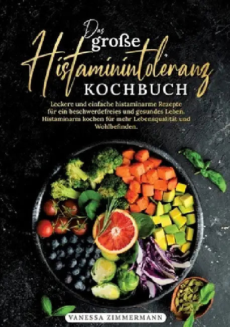 Das große Histaminintoleranz Kochbuch: Leckere und einfache histaminarme Rezepte für ein beschwerdefreies und gesundes Leben. Histaminarm kochen für m by Vanessa Zimmermann