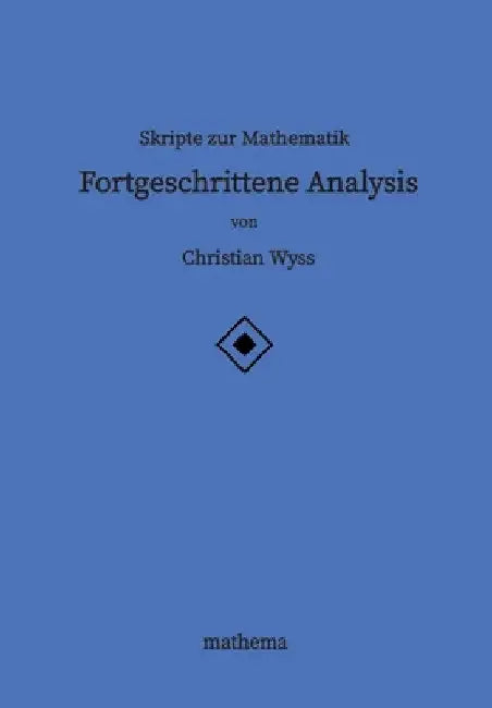 Skripte zur Mathematik - Fortgeschrittene Analysis by Christian Wyss