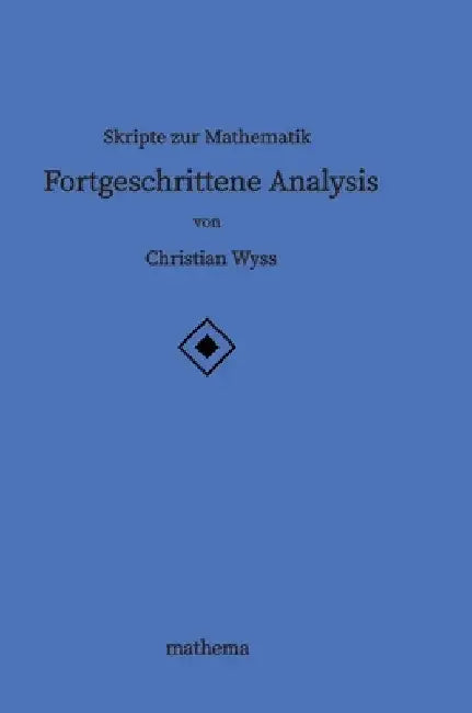 Skripte zur Mathematik - Fortgeschrittene Analysis by Christian Wyss