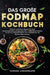Das große Fodmap Kochbuch: Einfache und leckere Rezepte für einen beschwerdefreien und gesunden Darm. FODMAP-arm kochen mit der Low-FODMAP-Diät für me by Vanessa Zimmermann