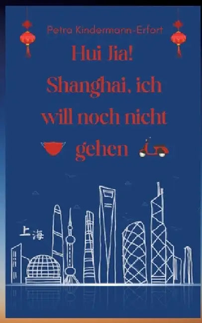 Hui Jia! Shanghai, ich will noch nicht gehen by Petra Kindermann-Erfort