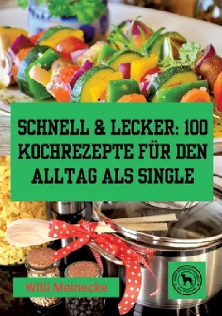 Schnell & Lecker: 100 Kochrezepte für den Alltag als Single: Das Kochbuch für Singel by Willi Meinecke