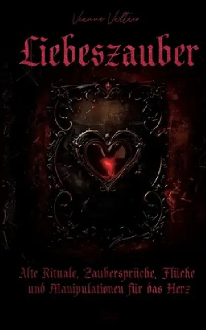 Liebeszauber: Alte Rituale, Zaubersprüche, Flüche und Manipulationen für das Herz by Infinity Gaze Studios, Vianne Valtair