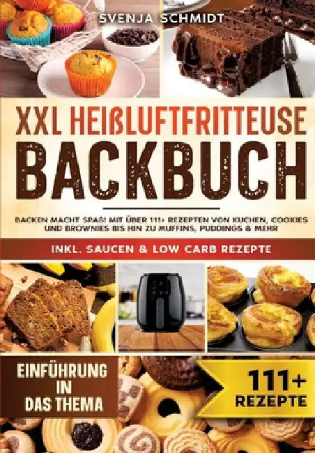 XXL Heißluftfritteuse Backbuch: Backen macht Spaß! Mit über 111+ Rezepten von Kuchen, Cookies und Brownies bis hin zu Muffins, Puddings & mehr by Svenja Schmidt