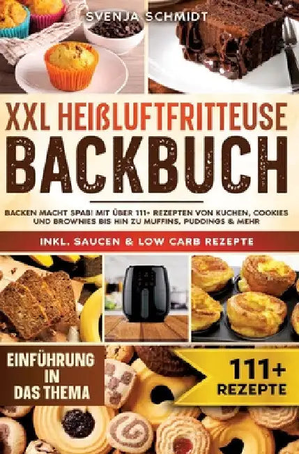 XXL Heißluftfritteuse Backbuch: Backen macht Spaß! Mit über 111+ Rezepten von Kuchen, Cookies und Brownies bis hin zu Muffins, Puddings & mehr by Svenja Schmidt