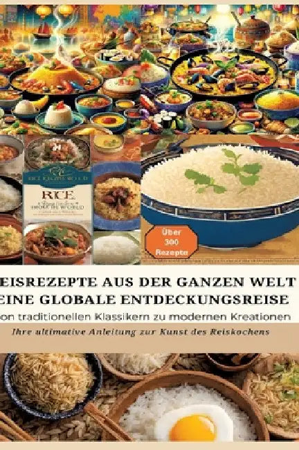 Reisrezepte Aus Der Ganzen Welt: Eine globale Entdeckungsreise: Meisterwerke der Reisküche: - Ultimativer Guide für Reisliebhaber mit traditionellen u by Bianca Leopold