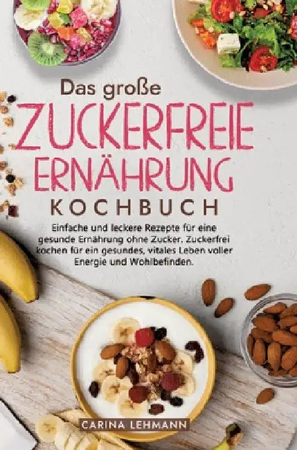 Das große Zuckerfreie Ernährung Kochbuch: Einfache und leckere Rezepte für eine gesunde Ernährung ohne Zucker. Zuckerfrei kochen für ein gesundes, vit by Carina Lehmann