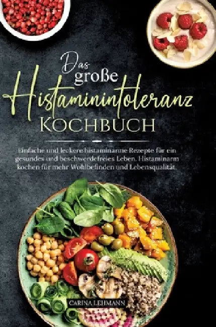 Das große Histaminintoleranz Kochbuch: Einfache und leckere histaminarme Rezepte für ein gesundes und beschwerdefreies Leben. Histaminarm kochen für m by Carina Lehmann