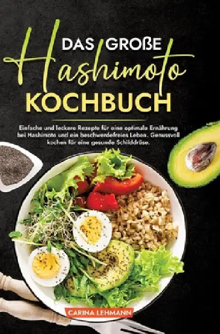 Das große Hashimoto Kochbuch: Einfache und leckere Rezepte für eine optimale Ernährung bei Hashimoto und ein beschwerdefreies Leben. Genussvoll kochen by Carina Lehmann