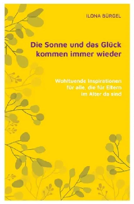 Die Sonne und das Glück kommen immer wieder: Wohltuende Inspirationen für alle, die für Eltern im Alter da sind by Ilona Bürgel