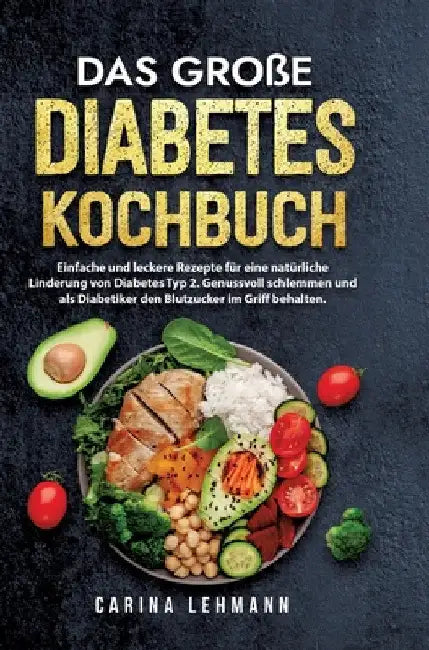 Das große Diabetes Kochbuch: Einfache und leckere Rezepte für eine natürliche Linderung von Diabetes Typ 2. Genussvoll schlemmen und als Diabetiker de by Carina Lehmann