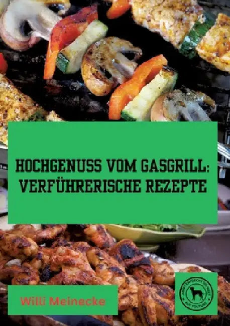 Hochgenuss vom Gasgrill: Verführerische Rezepte by Willi Meinecke
