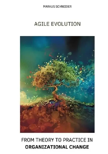 Agile Evolution: From Thory to Practice in Organizational Change by Markus Schneider