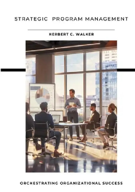 Strategic Program Management: Orchestrating Organizational Success by Herbert C. Walker