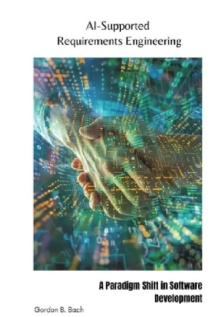 AI-Supported Requirements Engineering: A Paradigm Shift in Software Development by Gordon B. Bach