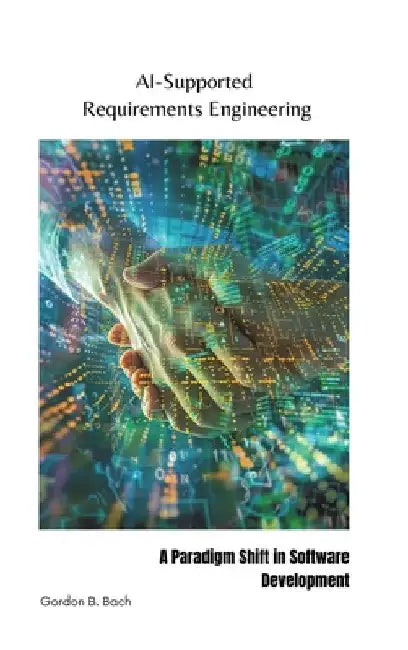AI-Supported Requirements Engineering: A Paradigm Shift in Software Development by Gordon B. Bach