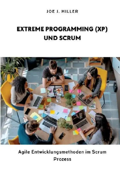 Extreme Programming (XP) und Scrum: Agile Entwicklungsmethoden im Scrum Prozess by Joe J. Miller