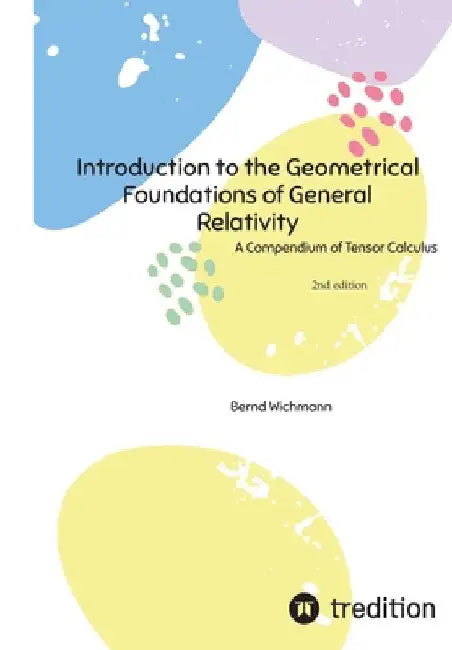 Introduction to the Geometrical Foundations of General Relativity: A Compendium of Tensor Calculus by Bernd Wichmann
