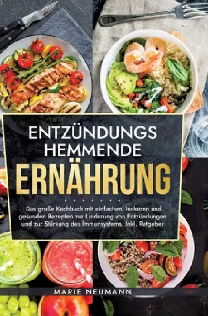 Entzündungshemmende Ernährung: Das große Kochbuch mit einfachen, leckeren und gesunden Rezepten zur Linderung von Entzündungen und zur Stärkung des Im by Marie Neumann