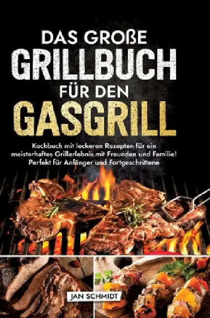 Das große Grillbuch für den Gasgrill: Kochbuch mit leckeren Rezepten für ein meisterhaftes Grillerlebnis mit Freunden und Familie! Perfekt für Anfänge by Jan Schmidt