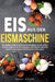 Eis aus der Eismaschine: Das große Kochbuch mit leckeren Rezepten zum Eis selber machen. Inklusive Sorbets, Rezepten mit Alkohol, Ideen für Kinder sow by Sarah Müller
